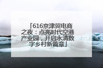 616京津冀电商之夜：点亮时代空港产业园，开启永清数字乡村新篇章