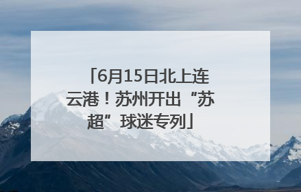6月15日北上连云港！苏州开出“苏超”球迷专列