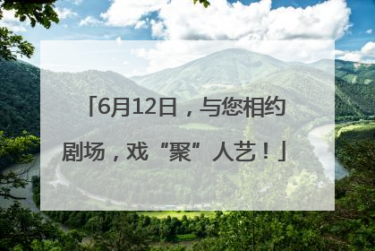6月12日，与您相约剧场，戏“聚”人艺！