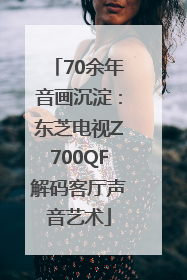 70余年音画沉淀：东芝电视Z700QF解码客厅声音艺术