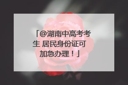 @湖南中高考考生 居民身份证可加急办理！