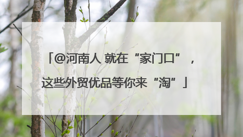@河南人 就在“家门口”，这些外贸优品等你来“淘”