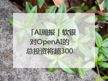 AI周报｜软银对OpenAI的总投资将超300亿美元；英伟达市值重回美股第一