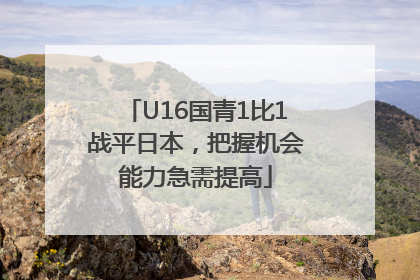 U16国青1比1战平日本，把握机会能力急需提高