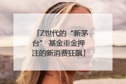 Z世代的“新茅台” 基金重金押注的新消费狂飙